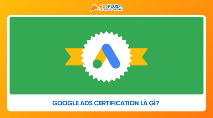 Google Ads Certification là gì? Hướng dẫn thi chứng chỉ mới nhất 2026