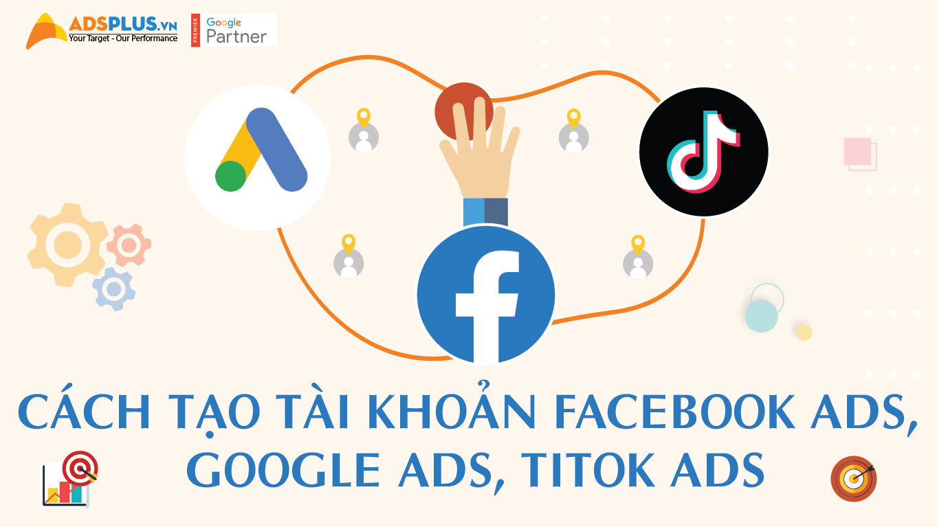 Cách tạo tài khoản Facebook Ads, Google Ads và TikTok Ads