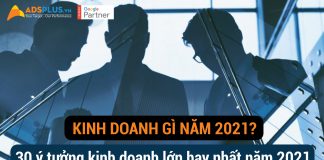 Kinh doanh gì năm 2021? 30 ý tưởng kinh doanh lớn hay nhất năm 2021 [Phần 1]