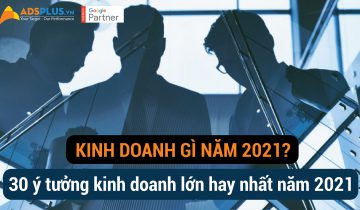 Kinh doanh gì năm 2021? 30 ý tưởng kinh doanh lớn hay nhất năm 2021 [Phần 1]