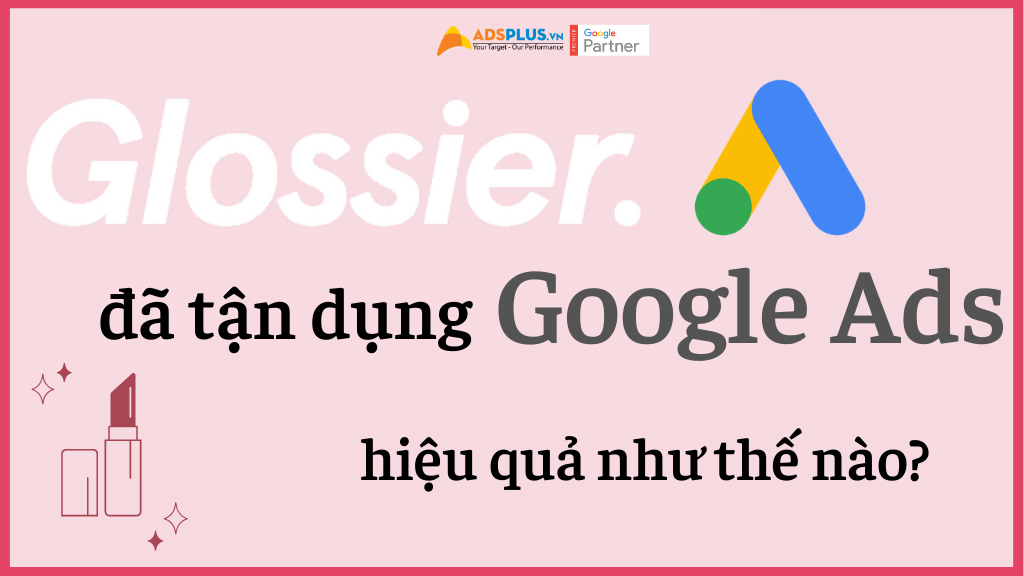 glossier đã tận dụng google ads hiệu quả như thế nào?