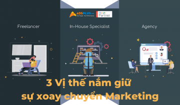 3 Vị thế nắm giữ sự xoay chuyển của Marketing - Agency Ads