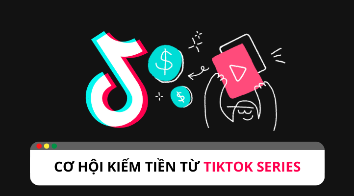 TikTok Series: Cơ hội kiếm tiền cho nhà sáng tạo nội dung