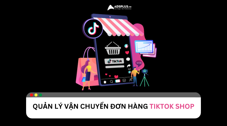 Quản lý vận chuyển đơn hàng TikTok Shop hiệu quả