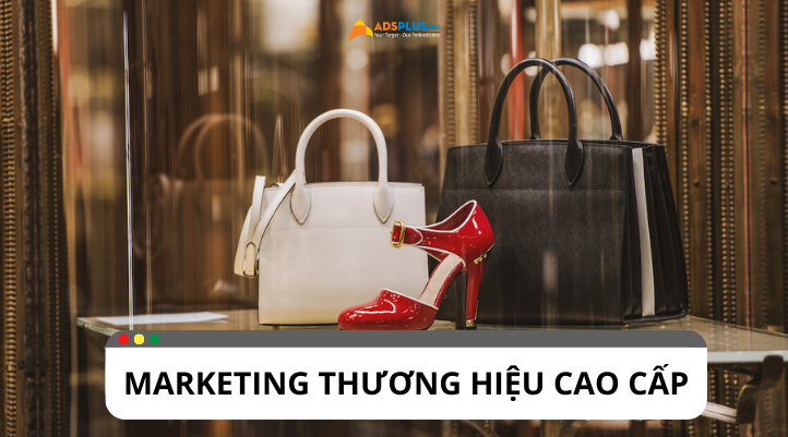 Marketing thương hiệu cao cấp: Phương pháp tiếp cận mới nhất