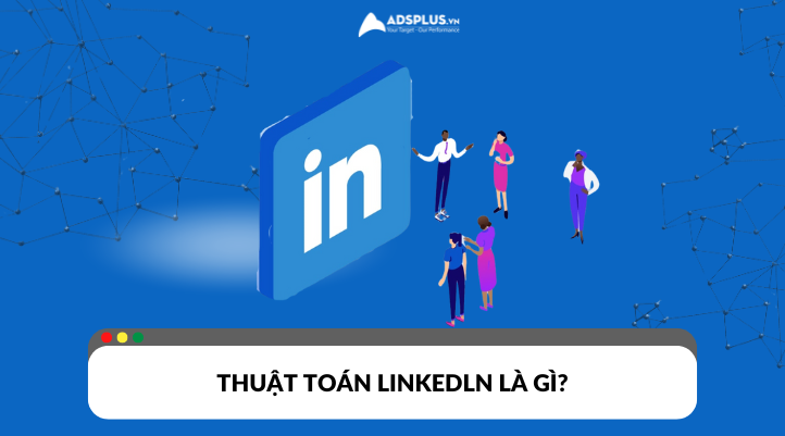 Thuật toán Linkedln thay đổi như thế nào? 