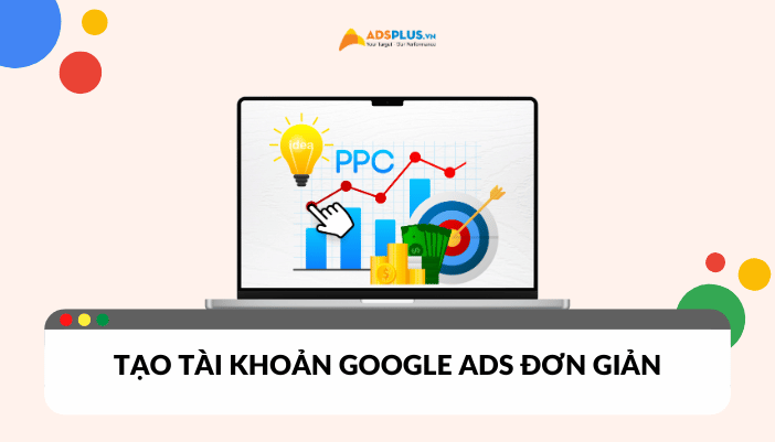 Hướng dẫn tạo tài khoản Google Ads đơn giản