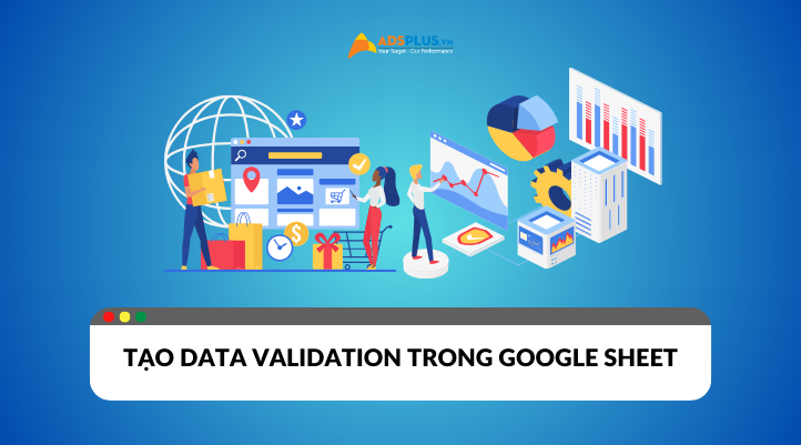 Cách tạo Data Validation trong Google Sheet hỗ trợ quản lý và sử dụng dữ liệu dễ dàng hơn.