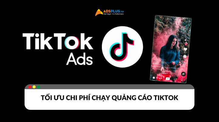 Tối ưu chi phí chạy quảng cáo TikTok hiệu quả nhất