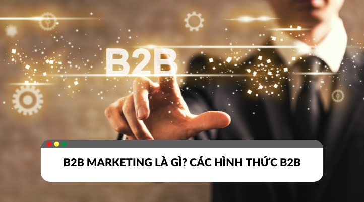 Gỉai thích B2B Marketing và các hình thức được doanh nghiệp sử dụng phổ biến