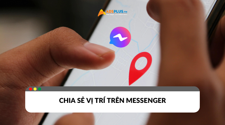 Cách chia sẻ vị trí trên Messenger cực tiện lợi