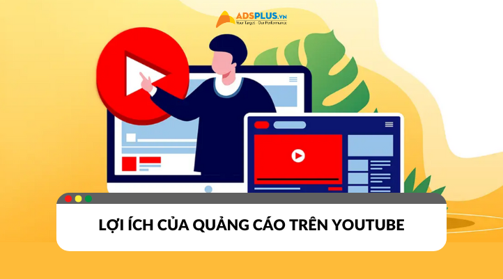 Các lợi ích của quảng cáo Youtube mang lại tron hoạt động kinh doanh