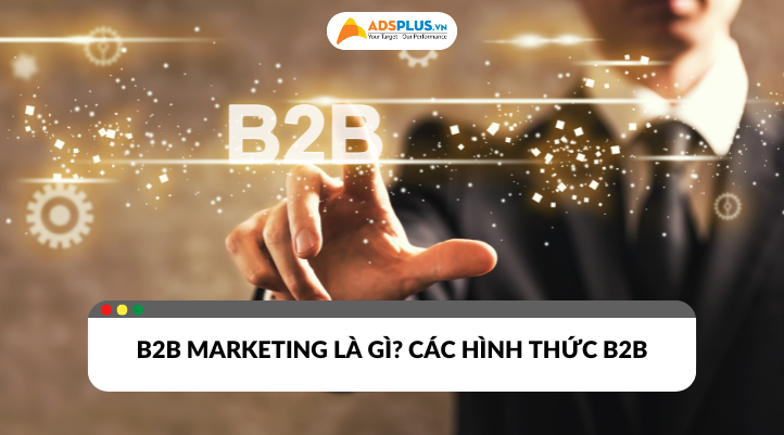 B2B Marketing là gì? Các hình thức B2B thường gặp