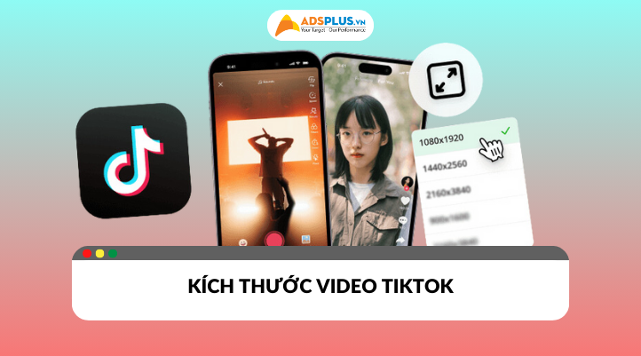 Kích thước video TikTok giúp tiếp cận người dùng và tối ưu nội dung hiệu quả