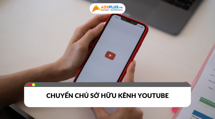 Những trường hợp khi cần  chuyển chủ sở hữu kênh youtube phổ biến