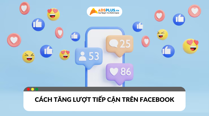 Chiến lược và xu hướng tăng lượt tiếp cận trên Facebook