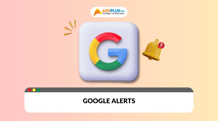 Google Alerts: Giải pháp tiếp cận xu hướng thị trường