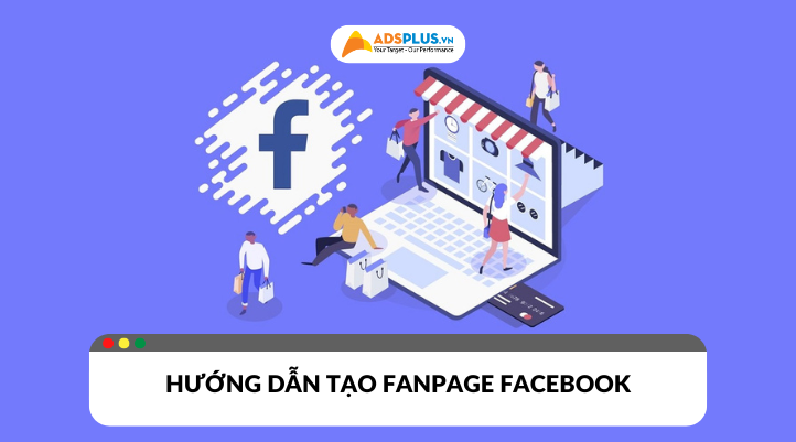 Hướng dẫn tạo fanpage facebook chuyên nghiệp giúp bạn thu hút khách hàng hiệu quả