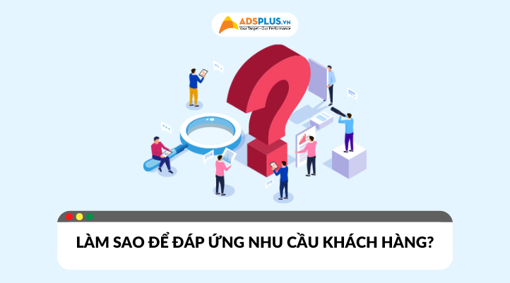 Làm sao để đáp ứng được nhu cầu khách hàng hiệu quả?