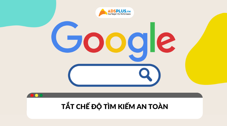 Khi nào nên tắt chế độ tìm kiếm an toàn Google?