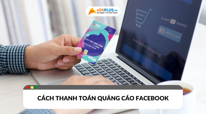 Cách cách thanh toán quảng cáo Facebook phù hợp cho cá nhân và doanh nghiệp chạy Ads