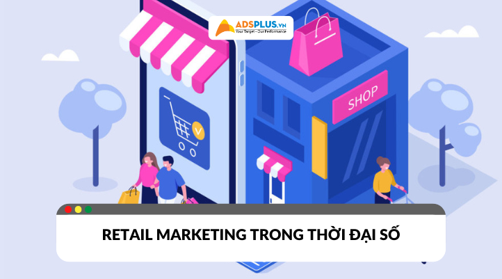 Cách tiếp cận khách hàng hiệu quả trong Retail Marketing thời đại số