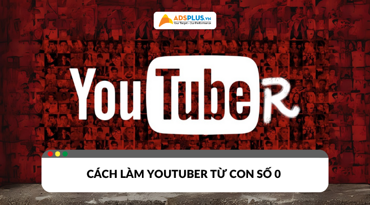Cách làm YouTuber chuyên nghiệp từ con số 0: Hướng dẫn từ A đến Z
