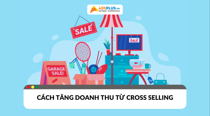 Cross Selling là gì? Cách tăng doanh thu hiệu quả từ khách hàng cũ