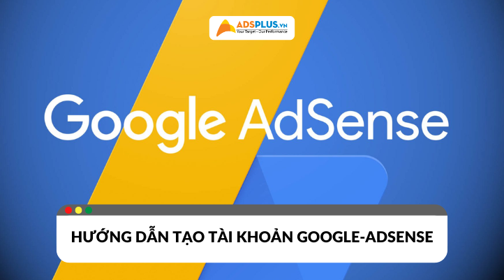 Google AdSense là gì? Hướng dẫn đăng ký tài khoản thành công