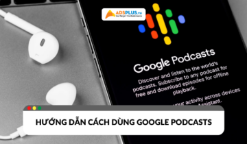 Google Podcast là gì? Hướng dẫn sử dụng chi tiết trên điện thoại