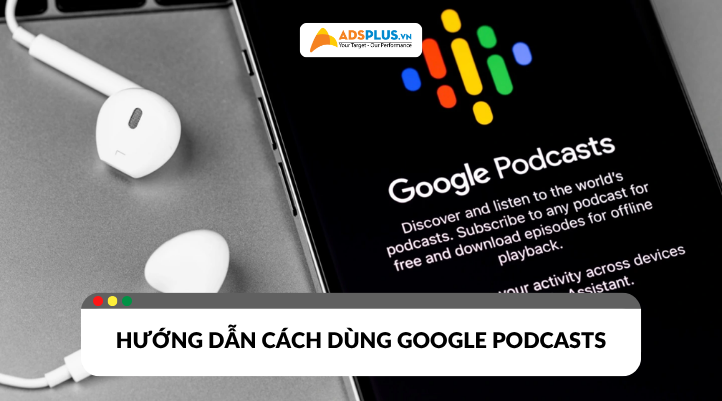 Google Podcast là gì? Hướng dẫn sử dụng chi tiết trên điện thoại