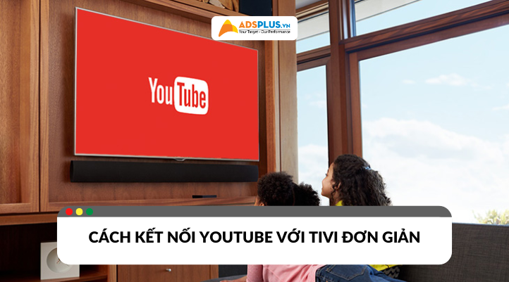 Cách kết nối YouTube với tivi nhanh chóng và đơn giản nhất
