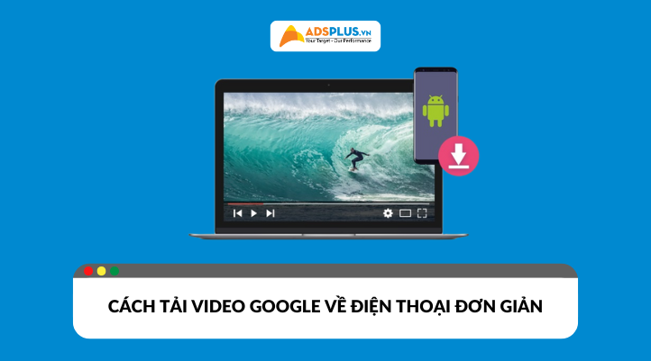 Cách tải video Google về điện thoại đơn giản, mới nhất 2025