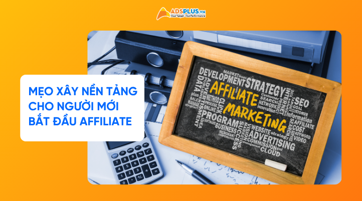 Mẹo xây nền tảng vững chắc cho người mới bắt đầu Affiliate Marketing