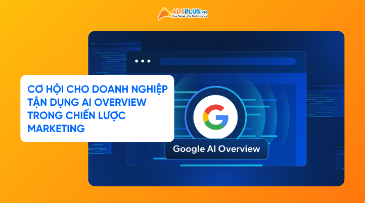 Cơ hội cho doanh nghiệp khi tận dụng AI Overview trong chiến lược marketing