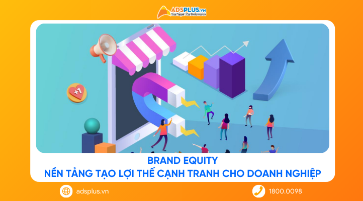 Brand Equity: Nền tảng tạo lợi thế cạnh tranh cho doanh nghiệp