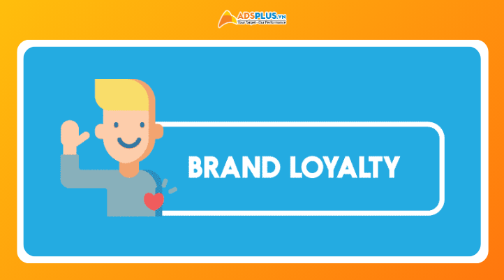Brand Loyalty là gì? Cách xây dựng lòng trung thành bền vững