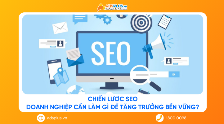 Chiến lược SEO: Doanh nghiệp cần làm gì để tăng trưởng bền vững?
