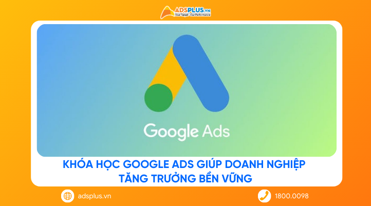 Khóa học Google Ads giúp doanh nghiệp tăng trưởng bền vững