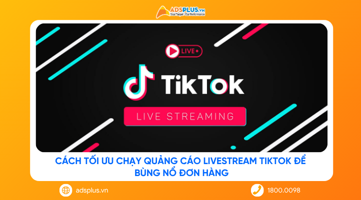 Cách tối ưu chạy quảng cáo livestream TikTok để bùng nổ đơn hàng
