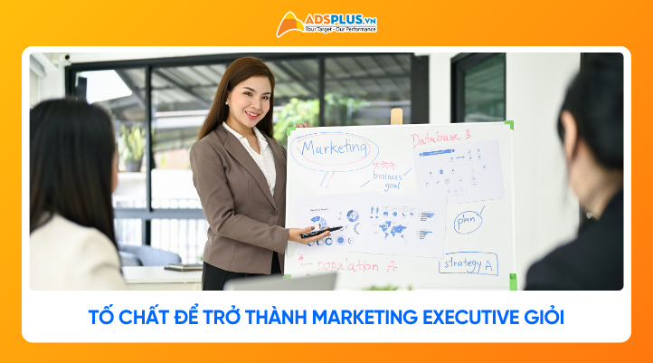 Cần những tố chất gì để trở thành Marketing Executive giỏi?