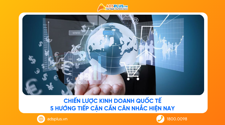 Chiến lược kinh doanh quốc tế: 5 hướng tiếp cận cần cân nhắc hiện nay