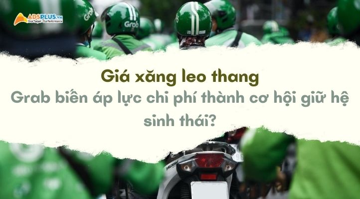 Gi&aacute; xăng leo thang: Grab biến &aacute;p lực chi ph&iacute; th&agrave;nh cơ hội giữ hệ sinh th&aacute;i?