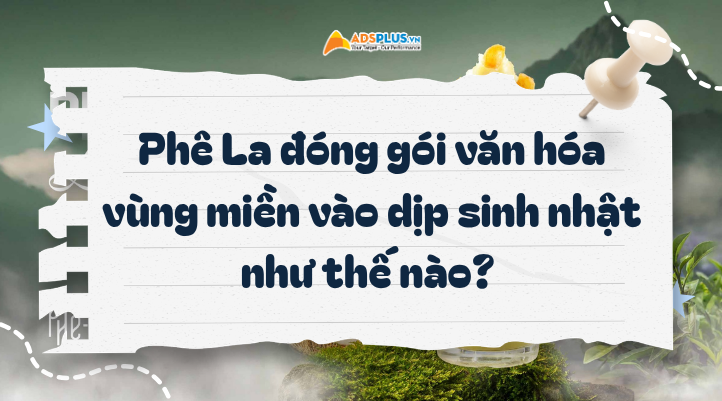 Từ sinh nhật đến doanh thu: Ph&ecirc; La &ldquo;đ&oacute;ng g&oacute;i&rdquo; văn ho&aacute; v&ugrave;ng miền như thế n&agrave;o?