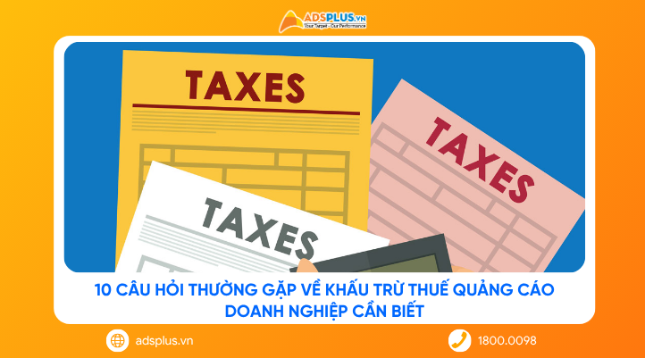10 câu hỏi thường gặp về khấu trừ thuế quảng cáo doanh nghiệp cần biết