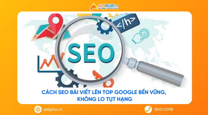 Cách SEO bài viết lên top Google bền vững, không lo tụt hạng