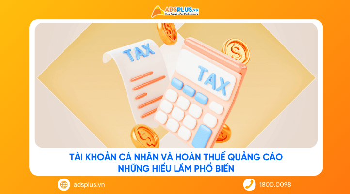 Tài khoản cá nhân và hoàn thuế quảng cáo: Những hiểu lầm phổ biến