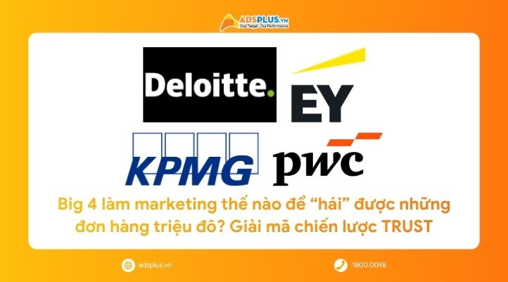 Big 4 l&agrave;m marketing thế n&agrave;o để &ldquo;h&aacute;i&rdquo; được những đơn h&agrave;ng triệu đ&ocirc;? Giải m&atilde; chiến lược TRUST