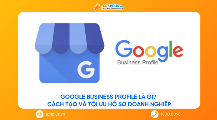 Google Business Profile là gì? Cách tạo và tối ưu hồ sơ doanh nghiệp