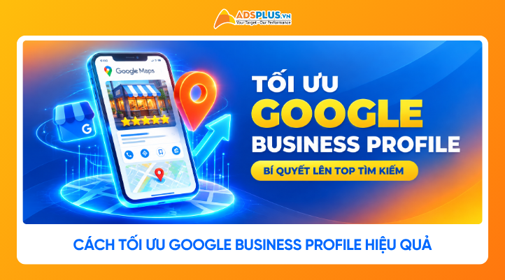 Cách tối ưu Google Business Profile hiệu quả, nổi bật trên Google
